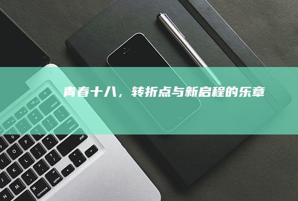 青春十八，转折点与新启程的乐章